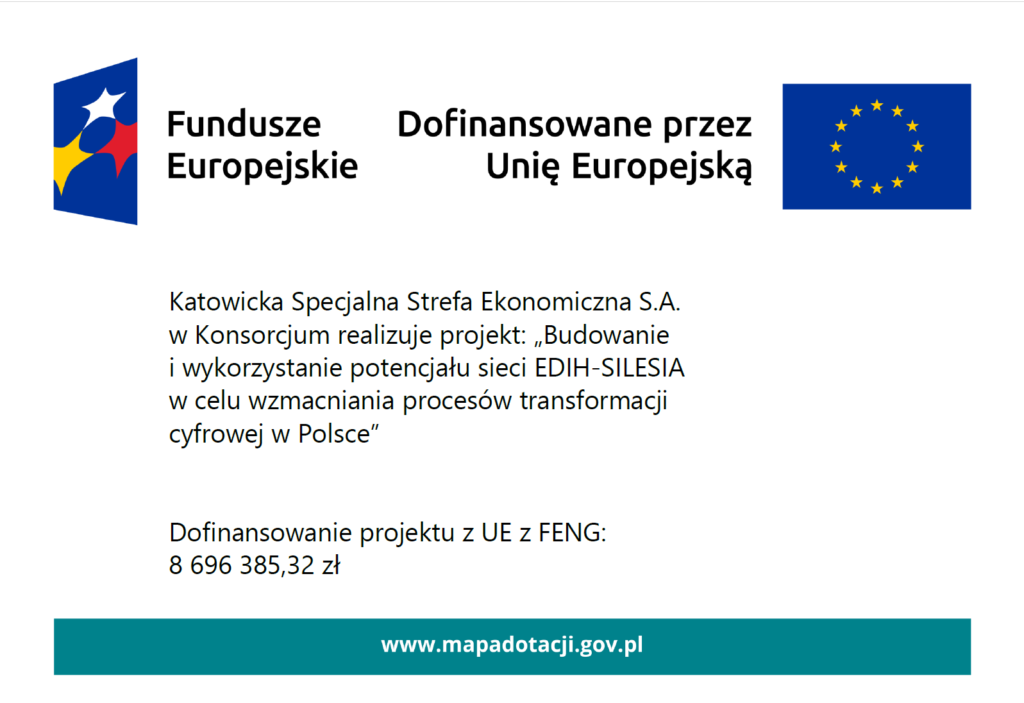 Logotypy EU. Katowicka Specjalna Strefa Ekonomiczna S.A. w Konsorcjum realizuje projekt: „Budowanie i wykorzystanie potencjału sieci EDIH-SILESIA w celu wzmacniania procesów transformacji cyfrowej w Polsce” Dofinansowanie projektu z UE z FENG: 8 696 385,32 zł